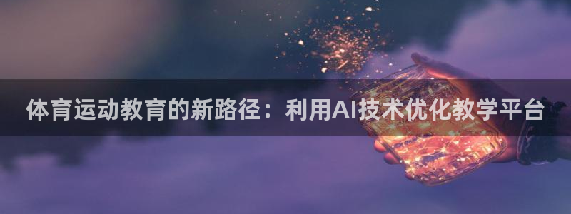 即嗨体育：体育运动教育的新路径：利用AI技术优化教学平台