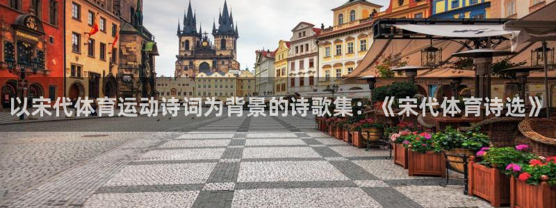 即嗨体育app：以宋代体育运动诗词为背景的诗歌集：《宋代体育诗选》
